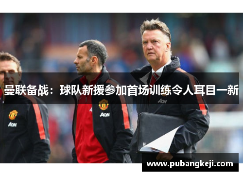 曼联备战：球队新援参加首场训练令人耳目一新