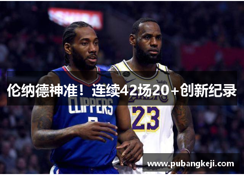 伦纳德神准！连续42场20+创新纪录